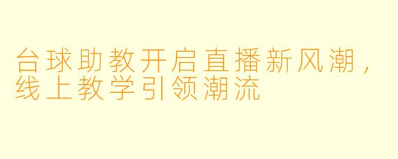 台球助教开启直播新风潮，线上教学引领潮流