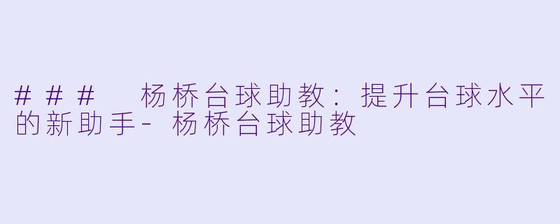 ### 杨桥台球助教:提升台球水平的新助手