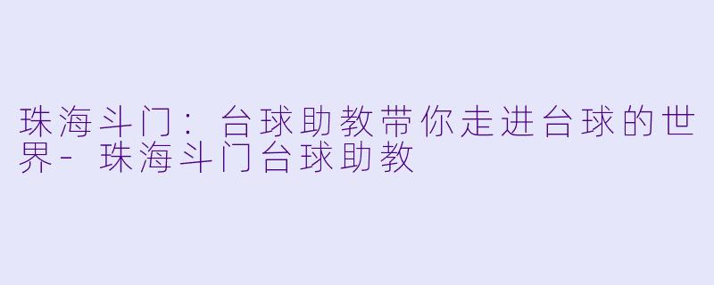 珠海斗门：台球助教带你走进台球的世界-珠海斗门台球助教