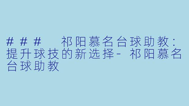 ### 祁阳慕名台球助教:提升球技的新选择