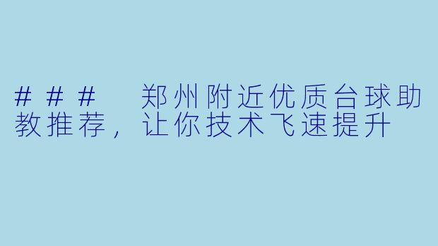 ### 郑州附近优质台球助教推荐，让你技术飞速提升