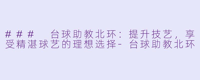 ### 台球助教北环：提升技艺，享受精湛球艺的理想选择-台球助教北环