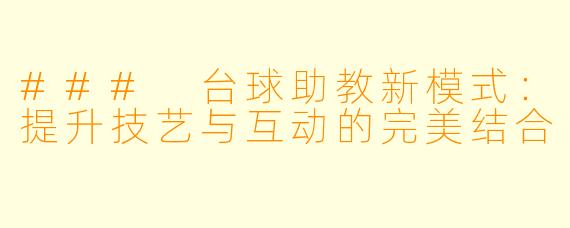 ### 台球助教新模式：提升技艺与互动的完美结合
