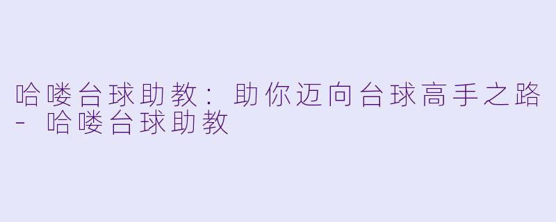 哈喽台球助教：助你迈向台球高手之路-哈喽台球助教