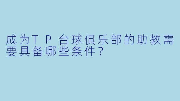 成为TP台球俱乐部的助教需要具备哪些条件?
