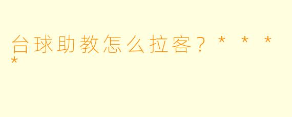 台球助教怎么拉客？****