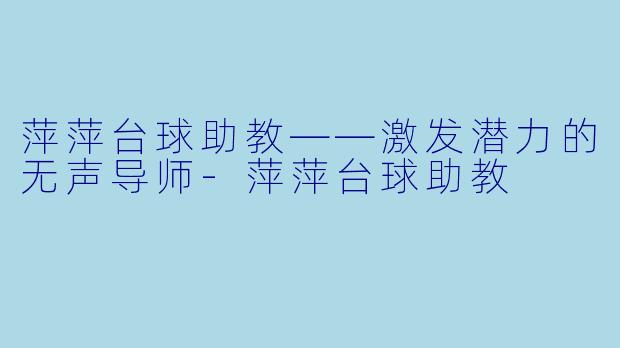 萍萍台球助教——激发潜力的无声导师-萍萍台球助教