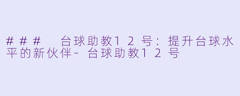 ### 台球助教12号：提升台球水平的新伙伴