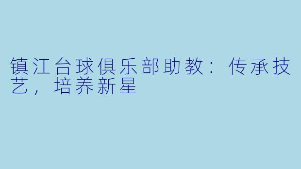 镇江台球俱乐部助教:传承技艺,培养新星