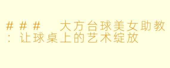 ### 大方台球美女助教：让球桌上的艺术绽放