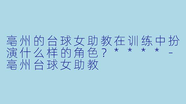 亳州的台球女助教在训练中扮演什么样的角色?****