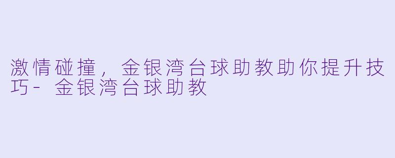 激情碰撞，金银湾台球助教助你提升技巧-金银湾台球助教
