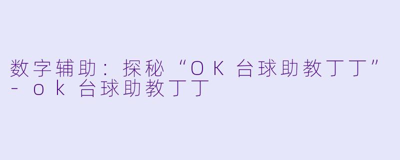 数字辅助：探秘“OK台球助教丁丁”-ok台球助教丁丁
