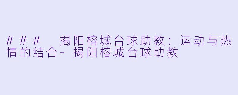 ### 揭阳榕城台球助教:运动与热情的结合