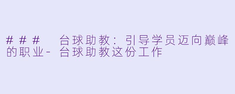 ### 台球助教：引导学员迈向巅峰的职业-台球助教这份工作