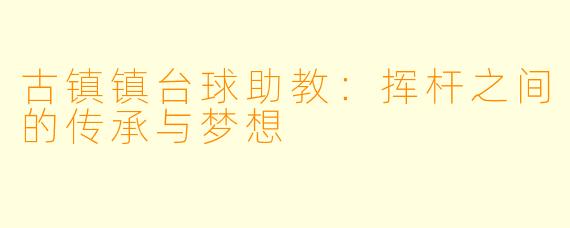 古镇镇台球助教：挥杆之间的传承与梦想