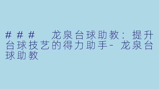 ### 龙泉台球助教：提升台球技艺的得力助手-龙泉台球助教