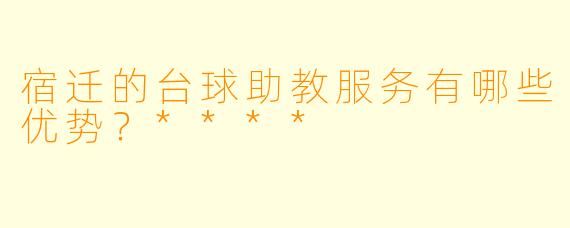 宿迁的台球助教服务有哪些优势?****