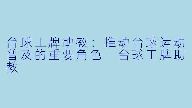 台球工牌助教：推动台球运动普及的重要角色-台球工牌助教