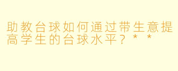 助教台球如何通过带生意提高学生的台球水平?**