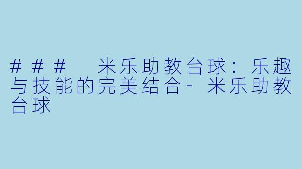### 米乐助教台球：乐趣与技能的完美结合-米乐助教台球