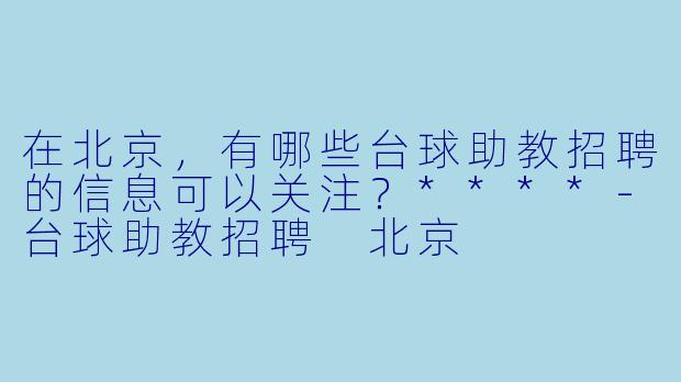 在北京,有哪些台球助教招聘的信息可以关注?****