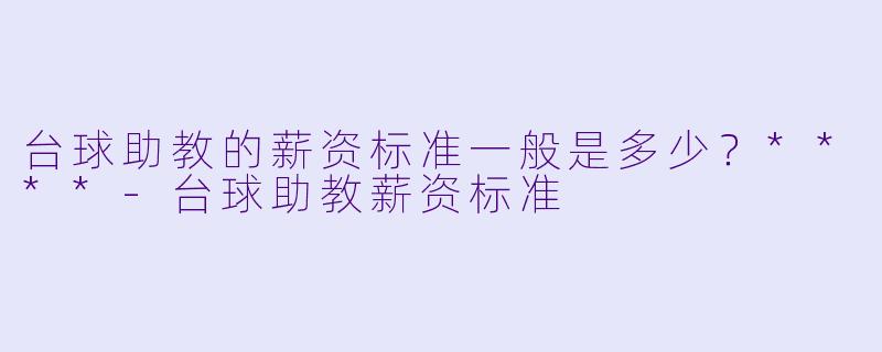 台球助教的薪资标准一般是多少?****