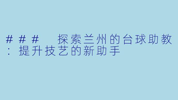 ### 探索兰州的台球助教：提升技艺的新助手
