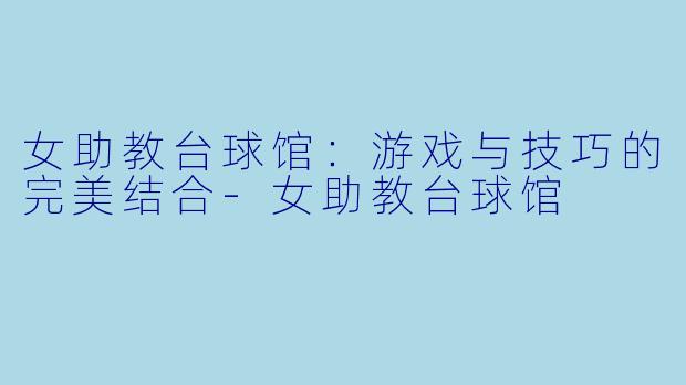 女助教台球馆：游戏与技巧的完美结合
