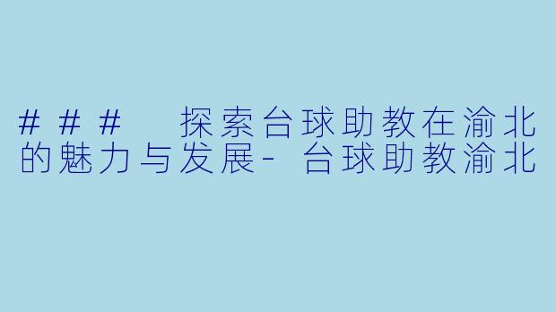 ### 探索台球助教在渝北的魅力与发展-台球助教渝北