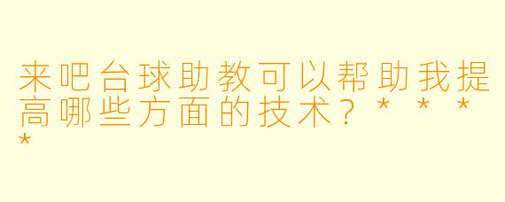 来吧台球助教可以帮助我提高哪些方面的技术？****
