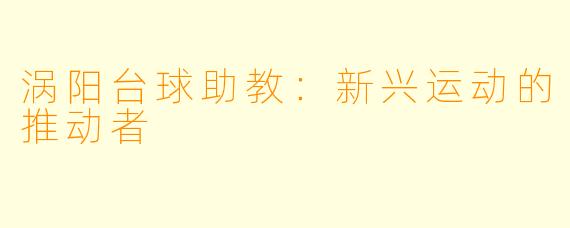 涡阳台球助教：新兴运动的推动者