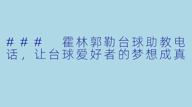 ### 霍林郭勒台球助教电话，让台球爱好者的梦想成真