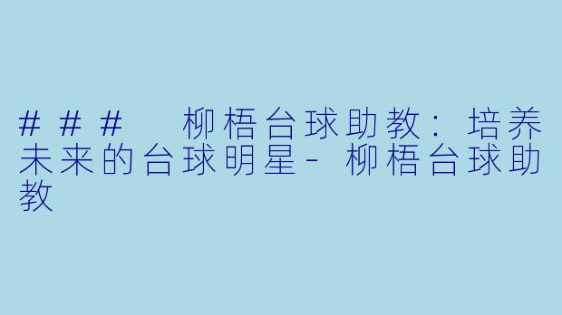 ### 柳梧台球助教：培养未来的台球明星-柳梧台球助教
