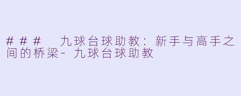 ### 九球台球助教：新手与高手之间的桥梁-九球台球助教