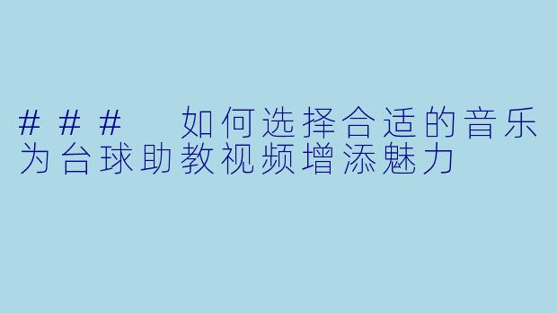 ### 如何选择合适的音乐为台球助教视频增添魅力