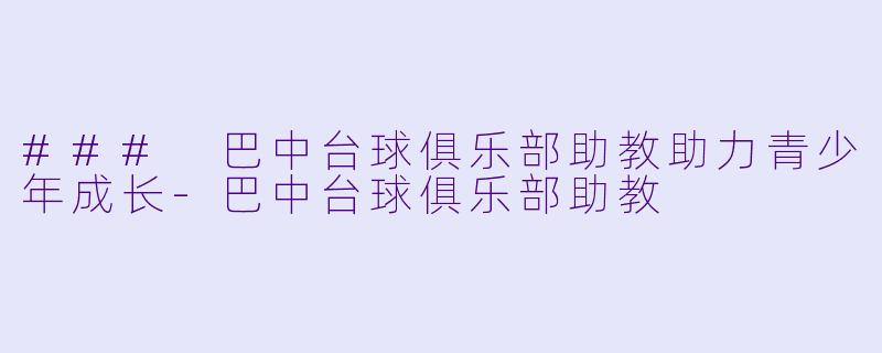 ### 巴中台球俱乐部助教助力青少年成长