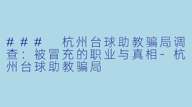 ### 杭州台球助教骗局调查：被冒充的职业与真相-杭州台球助教骗局