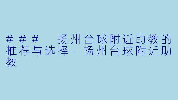 ### 扬州台球附近助教的推荐与选择