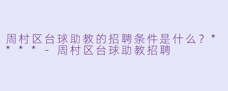 周村区台球助教的招聘条件是什么？****-周村区台球助教招聘