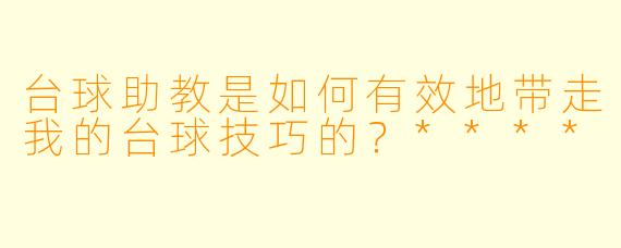 台球助教是如何有效地带走我的台球技巧的？****