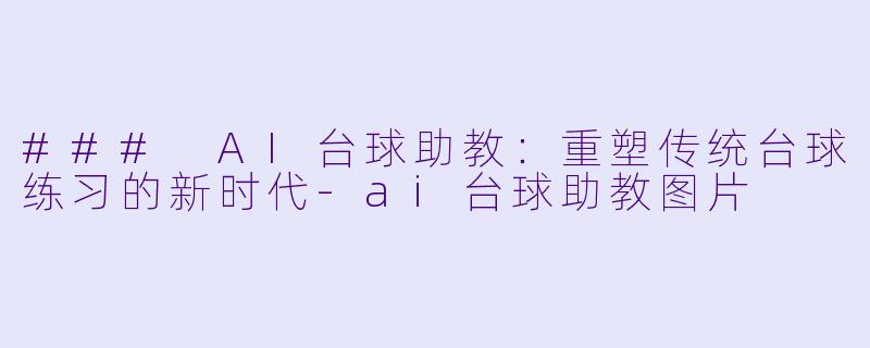 ### AI台球助教：重塑传统台球练习的新时代-ai台球助教图片
