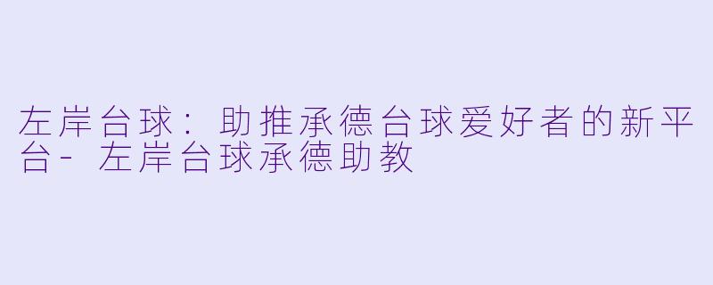 左岸台球：助推承德台球爱好者的新平台-左岸台球承德助教