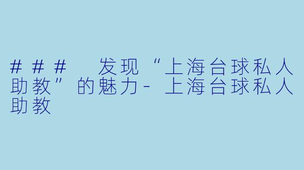 ### 发现“上海台球私人助教”的魅力-上海台球私人助教