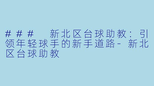 ### 新北区台球助教：引领年轻球手的新手道路