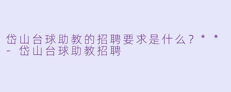 岱山台球助教的招聘要求是什么?**