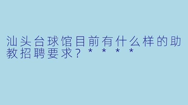 汕头台球馆目前有什么样的助教招聘要求?****