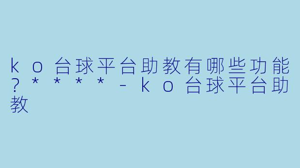 ko台球平台助教有哪些功能？****