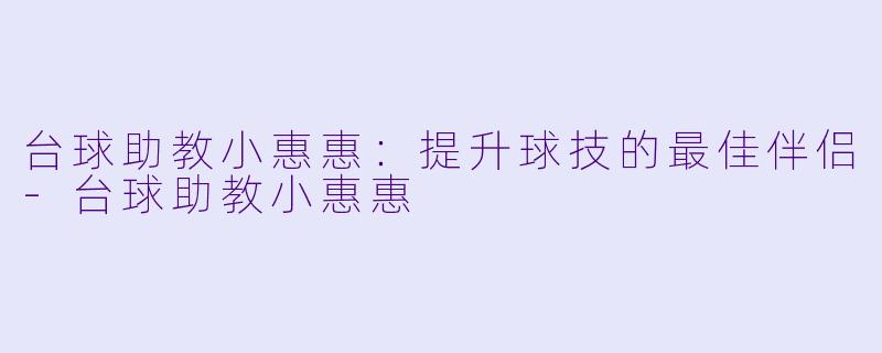 台球助教小惠惠:提升球技的最佳伴侣