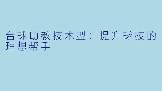 台球助教技术型:提升球技的理想帮手
